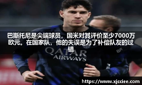 巴斯托尼是尖端球员，国米对其评价至少7000万欧元。在国家队，他的失误是为了补偿队友的过错