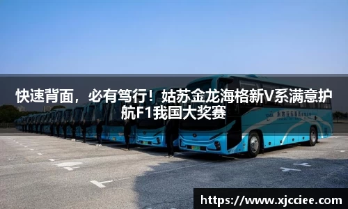 快速背面，必有笃行！姑苏金龙海格新V系满意护航F1我国大奖赛