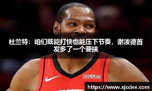 杜兰特：咱们既能打快也能压下节奏，谢泼德首发多了一个要挟